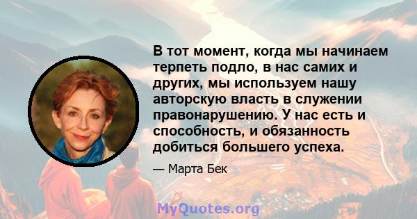 В тот момент, когда мы начинаем терпеть подло, в нас самих и других, мы используем нашу авторскую власть в служении правонарушению. У нас есть и способность, и обязанность добиться большего успеха.