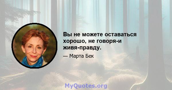 Вы не можете оставаться хорошо, не говоря-и живя-правду.