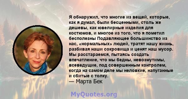 Я обнаружил, что многие из вещей, которые, как я думал, были бесценными, столь же дешевы, как ювелирные изделия для костюмов, и многое из того, что я пометил бесполезны Подавляющее большинство из нас, «нормальных»