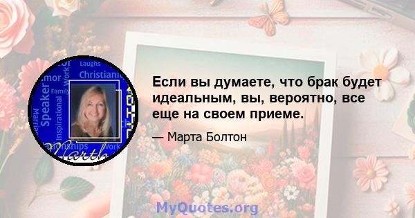 Если вы думаете, что брак будет идеальным, вы, вероятно, все еще на своем приеме.