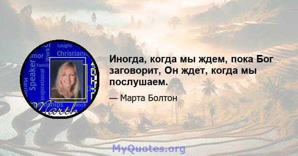 Иногда, когда мы ждем, пока Бог заговорит, Он ждет, когда мы послушаем.