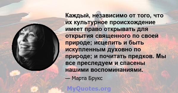 Каждый, независимо от того, что их культурное происхождение имеет право открывать для открытия священного по своей природе; исцелить и быть искупленным духовно по природе; и почитать предков. Мы все преследуем и спасены 