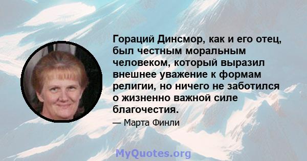 Гораций Динсмор, как и его отец, был честным моральным человеком, который выразил внешнее уважение к формам религии, но ничего не заботился о жизненно важной силе благочестия.