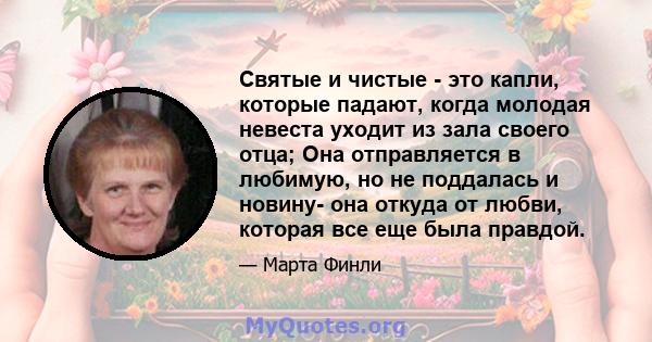 Святые и чистые - это капли, которые падают, когда молодая невеста уходит из зала своего отца; Она отправляется в любимую, но не поддалась и новину- она ​​откуда от любви, которая все еще была правдой.