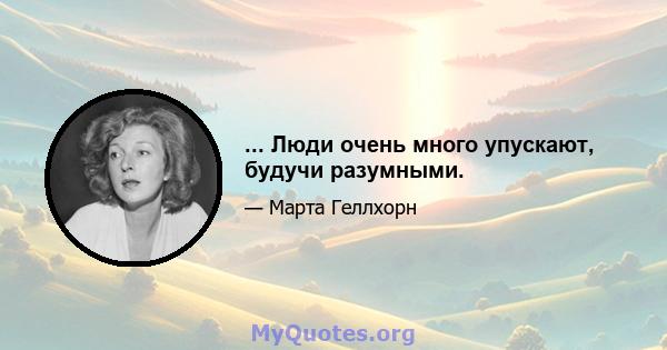 ... Люди очень много упускают, будучи разумными.