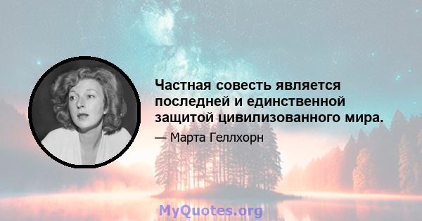 Частная совесть является последней и единственной защитой цивилизованного мира.