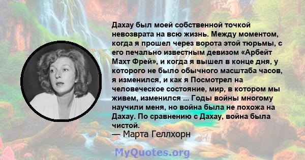 Дахау был моей собственной точкой невозврата на всю жизнь. Между моментом, когда я прошел через ворота этой тюрьмы, с его печально известным девизом «Арбейт Махт Фрей», и когда я вышел в конце дня, у которого не было