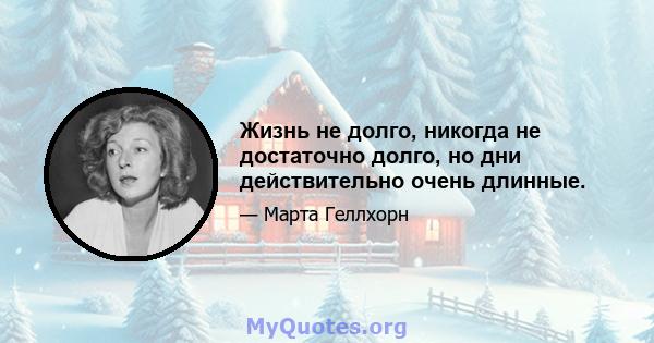 Жизнь не долго, никогда не достаточно долго, но дни действительно очень длинные.