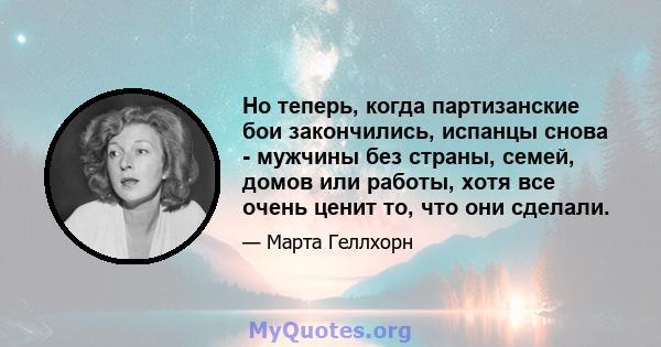 Но теперь, когда партизанские бои закончились, испанцы снова - мужчины без страны, семей, домов или работы, хотя все очень ценит то, что они сделали.