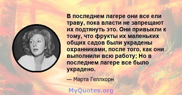 В последнем лагере они все ели траву, пока власти не запрещают их подтянуть это. Они привыкли к тому, что фрукты их маленьких общих садов были украдены охранниками, после того, как они выполнили всю работу; Но в