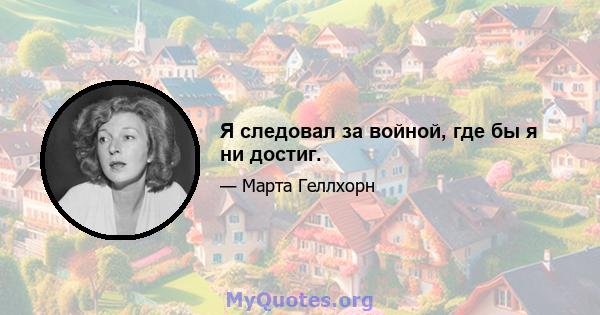 Я следовал за войной, где бы я ни достиг.