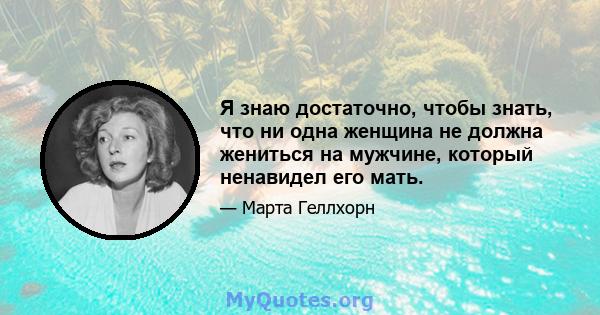 Я знаю достаточно, чтобы знать, что ни одна женщина не должна жениться на мужчине, который ненавидел его мать.