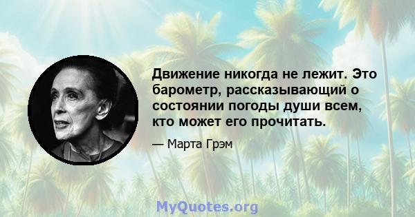 Движение никогда не лежит. Это барометр, рассказывающий о состоянии погоды души всем, кто может его прочитать.