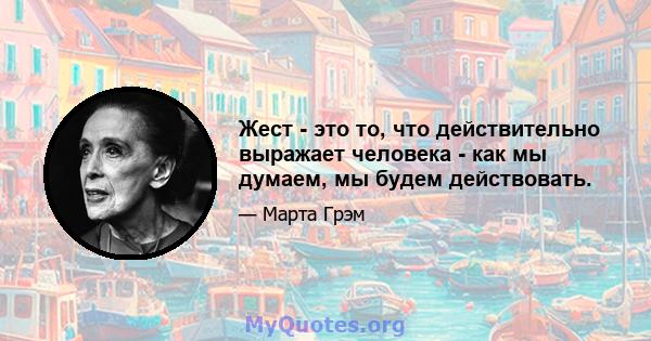 Жест - это то, что действительно выражает человека - как мы думаем, мы будем действовать.