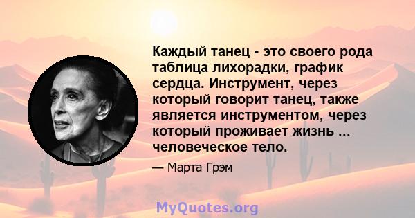 Каждый танец - это своего рода таблица лихорадки, график сердца. Инструмент, через который говорит танец, также является инструментом, через который проживает жизнь ... человеческое тело.