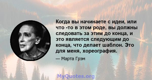 Когда вы начинаете с идеи, или что -то в этом роде, вы должны следовать за этим до конца, и это является следующим до конца, что делает шаблон. Это для меня, хореография.