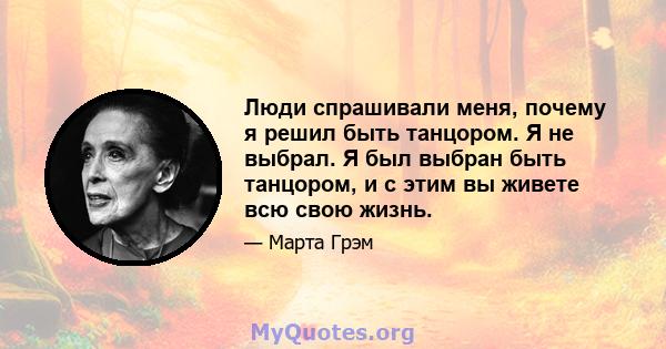 Люди спрашивали меня, почему я решил быть танцором. Я не выбрал. Я был выбран быть танцором, и с этим вы живете всю свою жизнь.