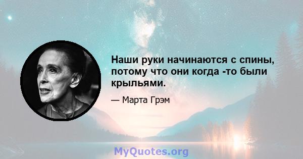 Наши руки начинаются с спины, потому что они когда -то были крыльями.