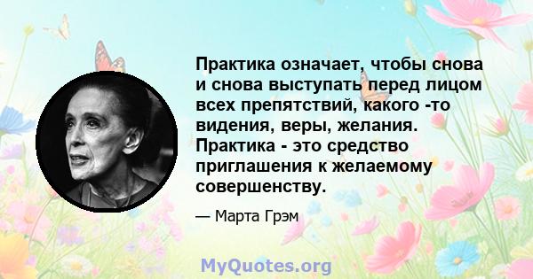 Практика означает, чтобы снова и снова выступать перед лицом всех препятствий, какого -то видения, веры, желания. Практика - это средство приглашения к желаемому совершенству.