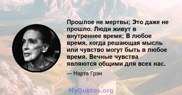 Прошлое не мертвы; Это даже не прошло. Люди живут в внутреннее время; В любое время, когда решающая мысль или чувство могут быть в любое время. Вечные чувства являются общими для всех нас.