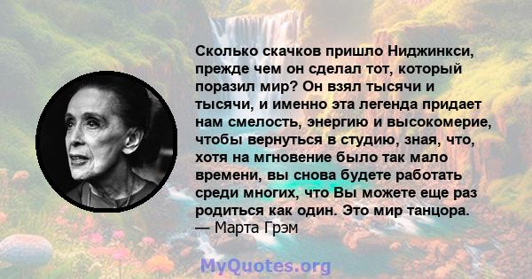 Сколько скачков пришло Ниджинкси, прежде чем он сделал тот, который поразил мир? Он взял тысячи и тысячи, и именно эта легенда придает нам смелость, энергию и высокомерие, чтобы вернуться в студию, зная, что, хотя на