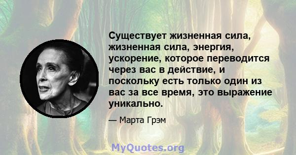 Существует жизненная сила, жизненная сила, энергия, ускорение, которое переводится через вас в действие, и поскольку есть только один из вас за все время, это выражение уникально.