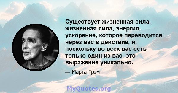 Существует жизненная сила, жизненная сила, энергия, ускорение, которое переводится через вас в действие, и, поскольку во всех вас есть только один из вас, это выражение уникально.