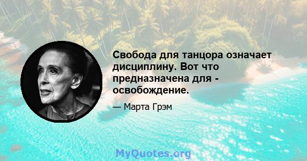 Свобода для танцора означает дисциплину. Вот что предназначена для - освобождение.