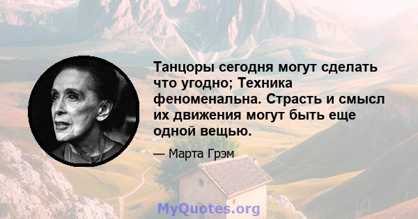 Танцоры сегодня могут сделать что угодно; Техника феноменальна. Страсть и смысл их движения могут быть еще одной вещью.