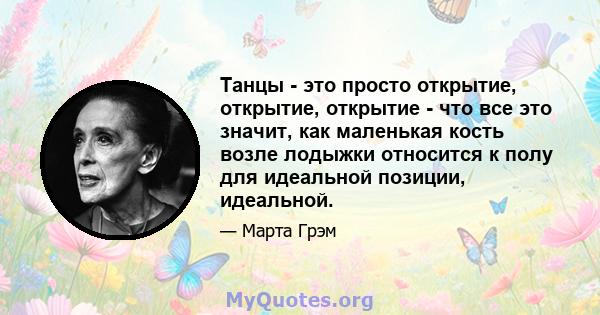 Танцы - это просто открытие, открытие, открытие - что все это значит, как маленькая кость возле лодыжки относится к полу для идеальной позиции, идеальной.