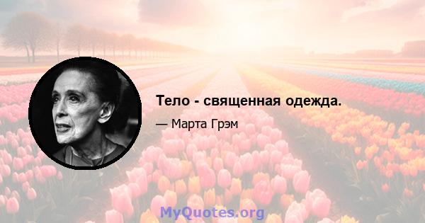 Тело - священная одежда.