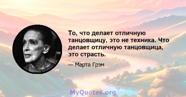 То, что делает отличную танцовщицу, это не техника. Что делает отличную танцовщица, это страсть.