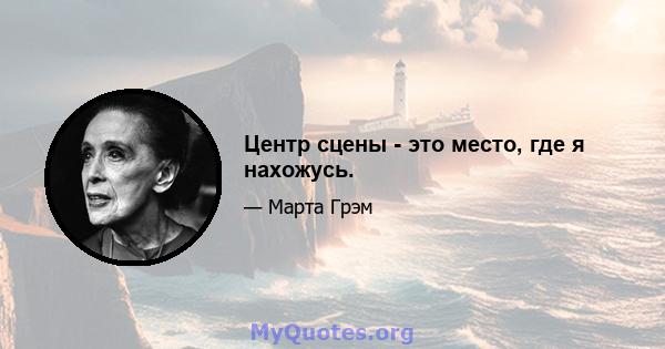 Центр сцены - это место, где я нахожусь.