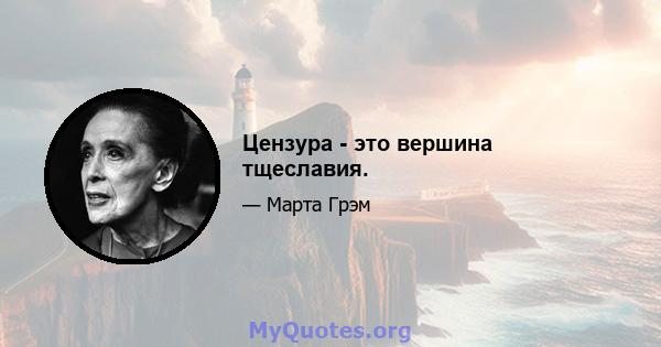 Цензура - это вершина тщеславия.