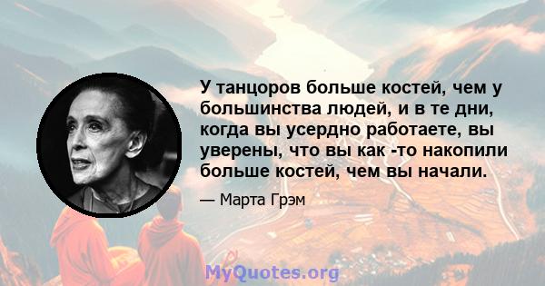 У танцоров больше костей, чем у большинства людей, и в те дни, когда вы усердно работаете, вы уверены, что вы как -то накопили больше костей, чем вы начали.