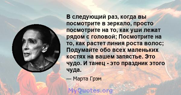 В следующий раз, когда вы посмотрите в зеркало, просто посмотрите на то, как уши лежат рядом с головой; Посмотрите на то, как растет линия роста волос; Подумайте обо всех маленьких костях на вашем запястье. Это чудо. И