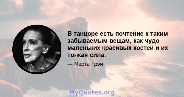 В танцоре есть почтение к таким забываемым вещам, как чудо маленьких красивых костей и их тонкая сила.