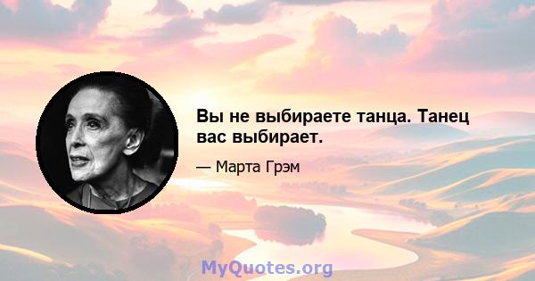 Вы не выбираете танца. Танец вас выбирает.