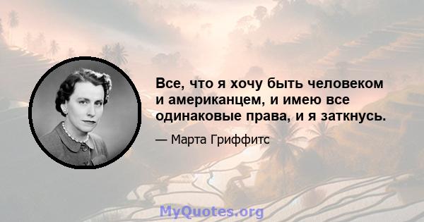 Все, что я хочу быть человеком и американцем, и имею все одинаковые права, и я заткнусь.