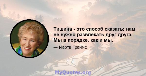 Тишина - это способ сказать: нам не нужно развлекать друг друга; Мы в порядке, как и мы.