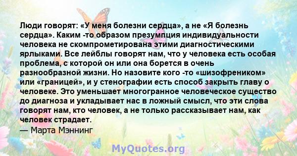 Люди говорят: «У меня болезни сердца», а не «Я болезнь сердца». Каким -то образом презумпция индивидуальности человека не скомпрометирована этими диагностическими ярлыками. Все лейблы говорят нам, что у человека есть