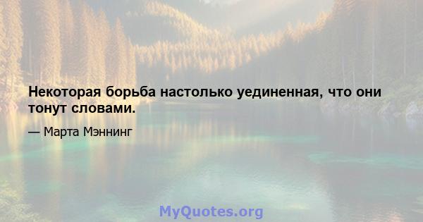 Некоторая борьба настолько уединенная, что они тонут словами.