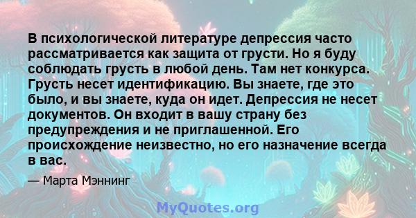 В психологической литературе депрессия часто рассматривается как защита от грусти. Но я буду соблюдать грусть в любой день. Там нет конкурса. Грусть несет идентификацию. Вы знаете, где это было, и вы знаете, куда он