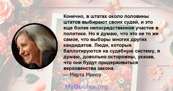 Конечно, в штатах около половины штатов выбирают своих судей, и это еще более непосредственное участие в политике. Но я думаю, что это не то же самое, что выборы многих других кандидатов. Люди, которые баллотируются на