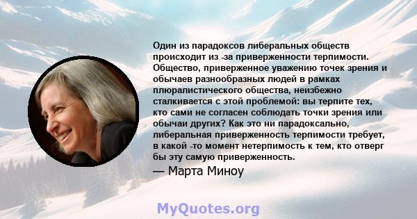 Один из парадоксов либеральных обществ происходит из -за приверженности терпимости. Общество, приверженное уважению точек зрения и обычаев разнообразных людей в рамках плюралистического общества, неизбежно сталкивается