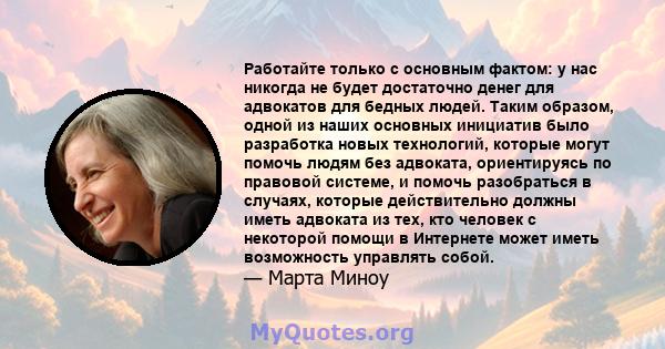 Работайте только с основным фактом: у нас никогда не будет достаточно денег для адвокатов для бедных людей. Таким образом, одной из наших основных инициатив было разработка новых технологий, которые могут помочь людям