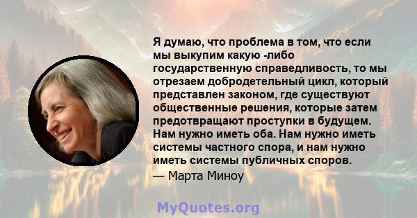 Я думаю, что проблема в том, что если мы выкупим какую -либо государственную справедливость, то мы отрезаем добродетельный цикл, который представлен законом, где существуют общественные решения, которые затем