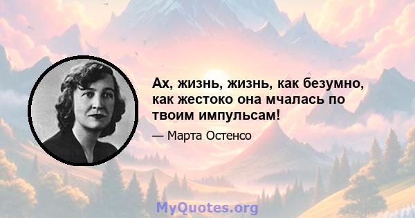 Ах, жизнь, жизнь, как безумно, как жестоко она мчалась по твоим импульсам!