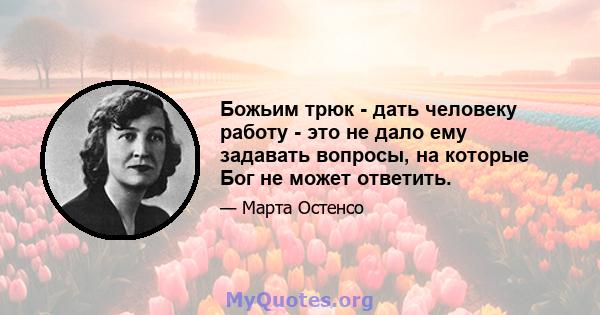 Божьим трюк - дать человеку работу - это не дало ему задавать вопросы, на которые Бог не может ответить.