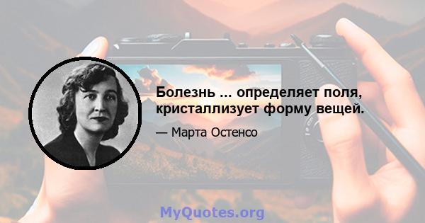 Болезнь ... определяет поля, кристаллизует форму вещей.